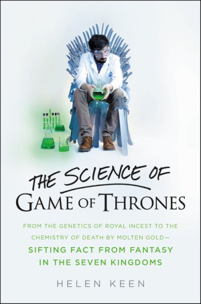 The Science of Game of Thrones: From the genetics of royal incest to the chemistry of death by molten gold - sifting fact from fantasy in the Seven Kingdoms cover