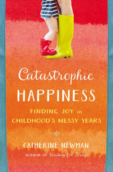 Catastrophic Happiness: Finding Joy in Childhood's Messy Years cover