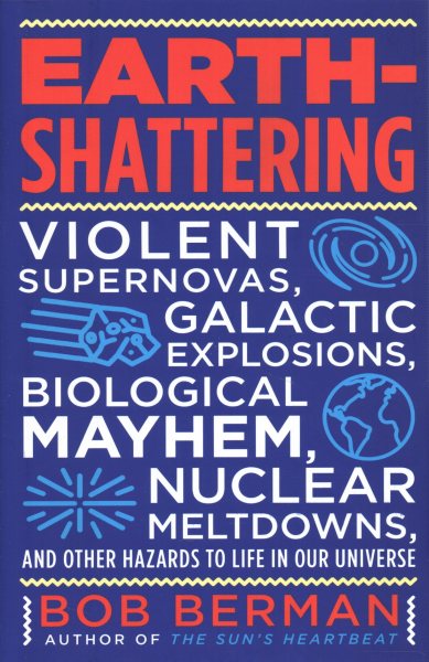 Earth-Shattering: Violent Supernovas, Galactic Explosions, Biological Mayhem, Nuclear Meltdowns, and Other Hazards to Life in Our Universe cover
