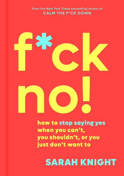 F*ck No!: How to Stop Saying Yes When You Can't, You Shouldn't, or You Just Don't Want To (A No F*cks Given Guide, 5)
