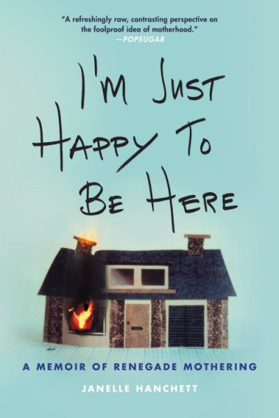 I'm Just Happy to Be Here: A Memoir of Renegade Mothering cover