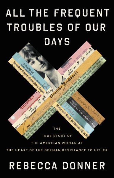 All the Frequent Troubles of Our Days: The True Story of the American Woman at the Heart of the German Resistance to Hitler cover