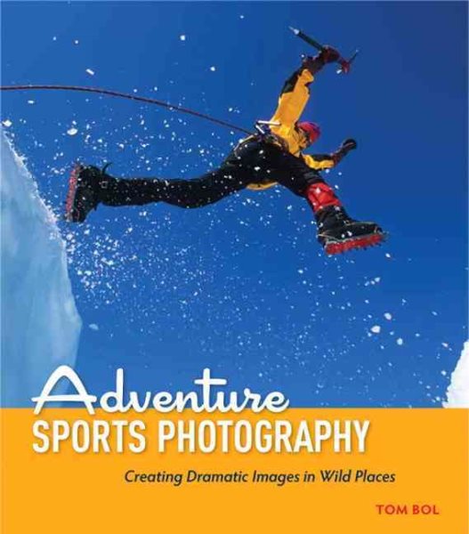 Adventure Sports Photography: Creating Dramatic Images in Wild Places cover