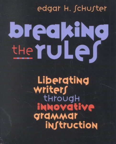 Breaking the Rules: Liberating Writers Through Innovative Grammar Instruction cover