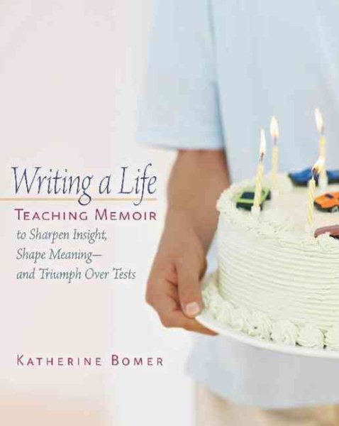 Writing a Life: Teaching Memoir to Sharpen Insight, Shape Meaning--and Triumph Over Tests cover