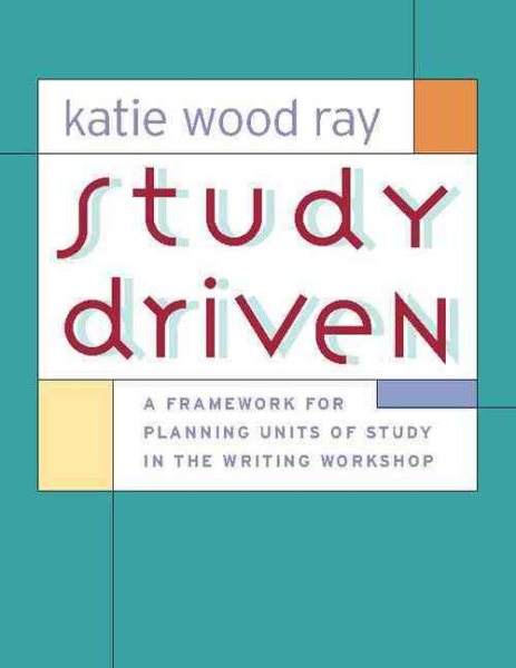 Study Driven: A Framework for Planning Units of Study in the Writing Workshop