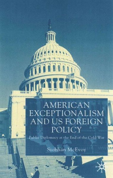 American Exceptionalism and US Foreign Policy: Public Diplomacy at the End of the Cold War