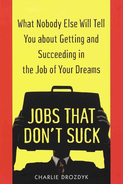 Jobs That Don't Suck: What Nobody Else Will Tell You About Getting and Succeeding in the Job of Your Dreams
