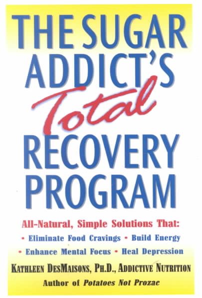 The Sugar Addict's Total Recovery Program: All-Natural, Simple Solutions That Eliminate Food Cravings, Build Energy, Enhance Mental Focus, Heal Depression cover