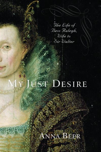 My Just Desire: The Life of Bess Raleigh, Wife to Sir Walter cover
