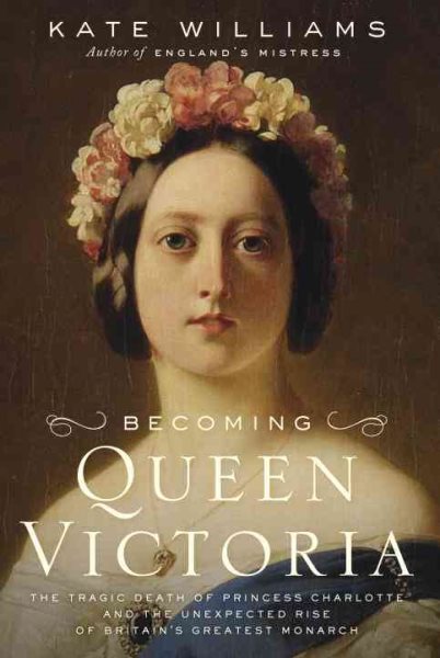 Becoming Queen Victoria: The Tragic Death of Princess Charlotte and the Unexpected Rise of Britain's Greatest Monarch cover