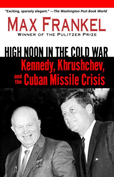 High Noon in the Cold War: Kennedy, Krushchev, and the Cuban Missile Crisis