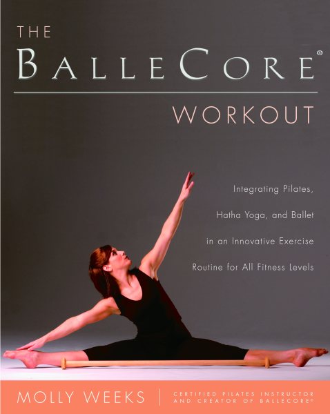 The BalleCore® Workout: Integrating Pilates, Hatha Yoga, and Ballet in an Innovative Exercise Routine for All Fitness Levels cover