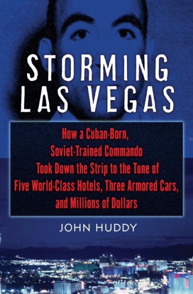 Storming Las Vegas: How a Cuban-Born, Soviet-Trained Commando Took Down the Strip to the Tune of Five World-Class Hotels, Three Armored Cars, and Millions of Dollars cover