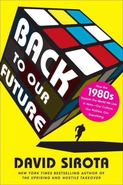 Back to Our Future: How the 1980s Explain the World We Live in Now--Our Culture, Our Politics, Our Everything