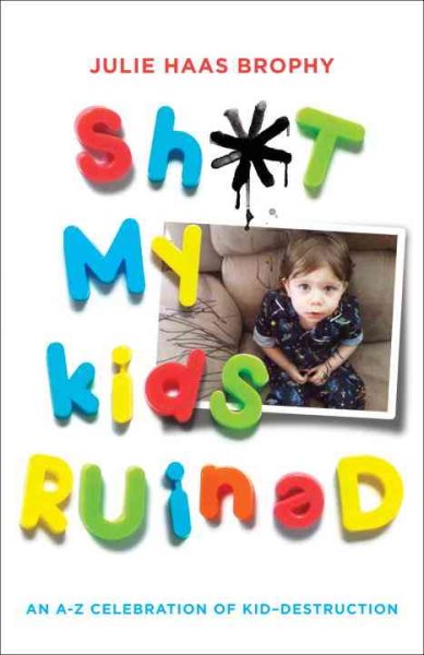 Sh*t My Kids Ruined: An A-Z Celebration of Kid-Destruction cover