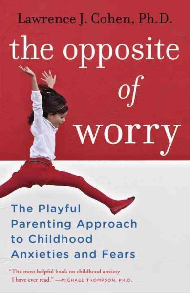 The Opposite of Worry: The Playful Parenting Approach to Childhood Anxieties and Fears cover