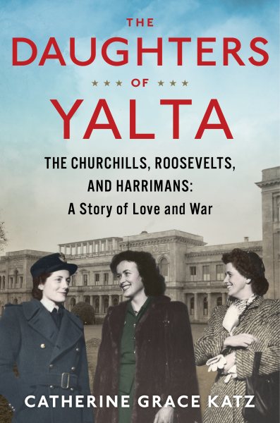The Daughters Of Yalta: The Churchills, Roosevelts, and Harrimans: A Story of Love and War cover