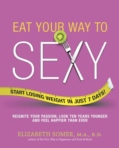 Eat Your Way to Sexy: Reignite Your Passion, Look Ten Years Younger and Feel Happier Than Ever