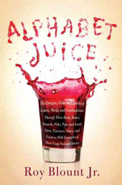 Alphabet Juice: The Energies, Gists, and Spirits of Letters, Words, and Combinations Thereof; Their Roots, Bones, Innards, Piths, Pips, and Secret Parts, Tinctures, T cover