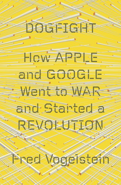 Dogfight: How Apple and Google Went to War and Started a Revolution cover