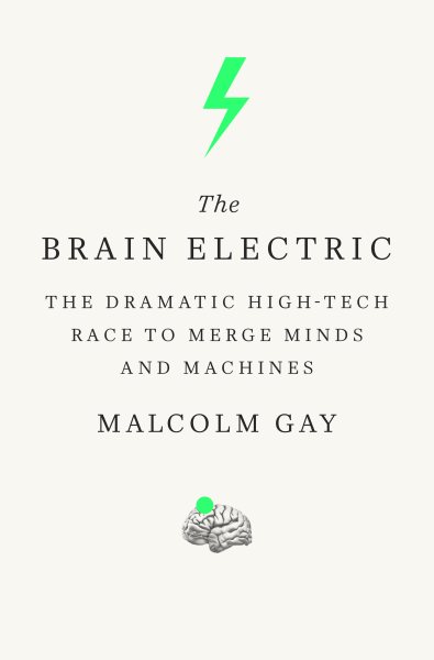 The Brain Electric: The Dramatic High-Tech Race to Merge Minds and Machines cover