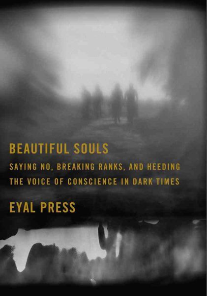 Beautiful Souls: Saying No, Breaking Ranks, and Heeding the Voice of Conscience in Dark Times cover