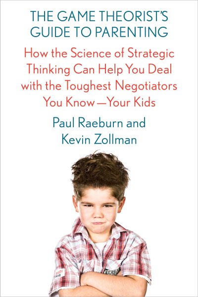 The Game Theorist's Guide to Parenting: How the Science of Strategic Thinking Can Help You Deal with the Toughest Negotiators You Know--Your Kids cover