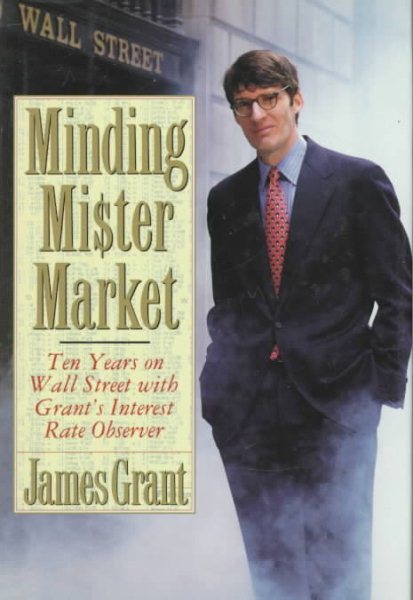 Minding Mr. Market: Ten Years on Wall Street With Grant's Interest Rate Observer