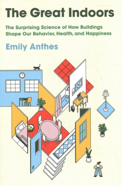 The Great Indoors: The Surprising Science of How Buildings Shape Our Behavior, Health, and Happiness cover