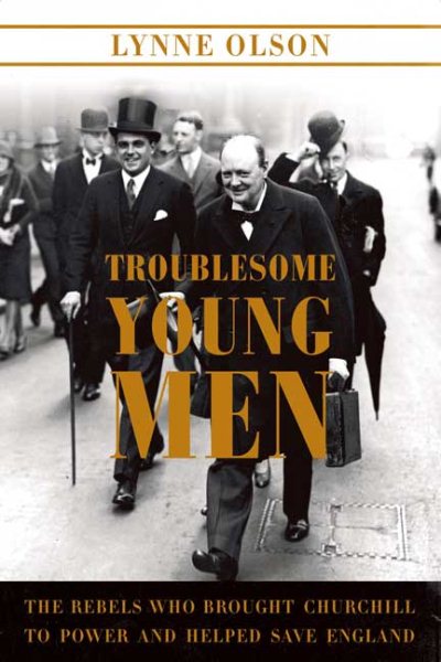 Troublesome Young Men: The Rebels Who Brought Churchill to Power and Helped Save England cover