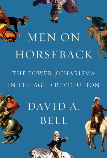 Men on Horseback: The Power of Charisma in the Age of Revolution cover