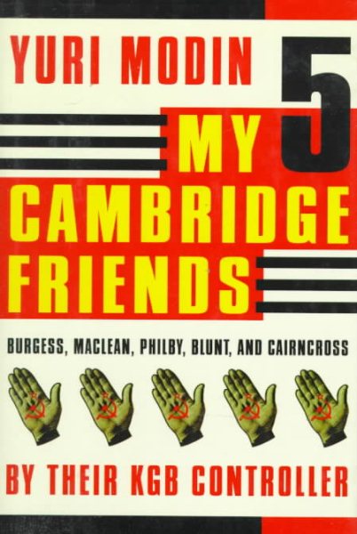 My 5 Cambridge Friends: Burgess, Maclean, Philby, Blunt, and Cairncross by Their KGB Controller