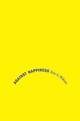 Against Happiness: In Praise of Melancholy cover