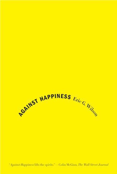 Against Happiness: In Praise of Melancholy cover