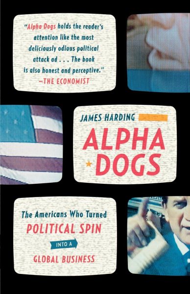 Alpha Dogs: The Americans Who Turned Political Spin into a Global Business cover