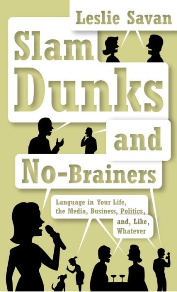 Slam Dunks and No-Brainers: Language in Your Life, the Media, Business, Politics, and, Like, Whatever