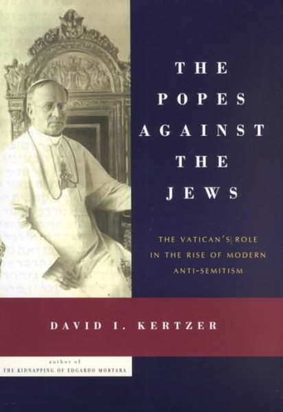The Popes Against the Jews: The Vatican's Role in the Rise of Modern Anti-Semitism cover