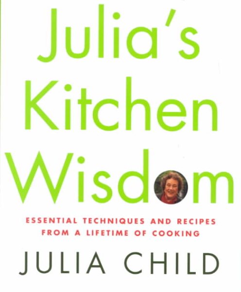 Julia's Kitchen Wisdom: Essential Techniques and Recipes from a Lifetime of Cooking cover
