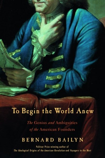 To Begin the World Anew: The Genius and Ambiguities of the American Founders