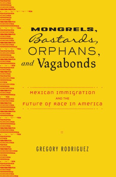 Mongrels, Bastards, Orphans, and Vagabonds: Mexican Immigration and the Future of Race in America cover