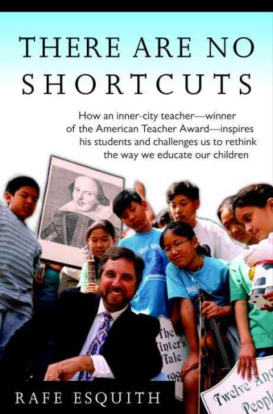 There Are No Shortcuts: How an inner-city teacher--winner of the American Teacher Award--inspires his students and challenges us to rethink the way we educate our children