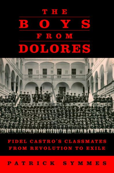 The Boys from Dolores: Fidel Castro's Classmates from Revolution to Exile cover