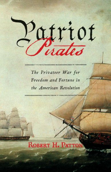 Patriot Pirates: The Privateer War for Freedom and Fortune in the American Revolution cover