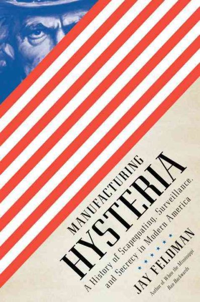 Manufacturing Hysteria: A History of Scapegoating, Surveillance, and Secrecy in Modern America cover