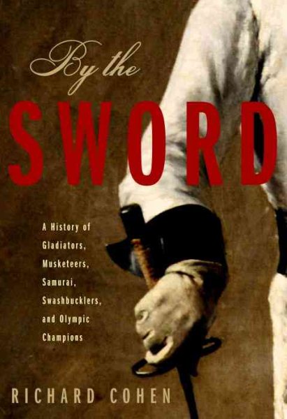 By the Sword: A History of Gladiators, Musketeers, Samurai, Swashbucklers, and Olympic Champions cover