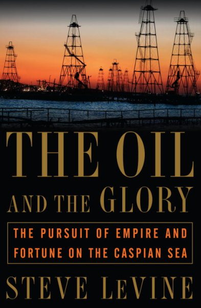 The Oil and the Glory: The Pursuit of Empire and Fortune on the Caspian Sea cover