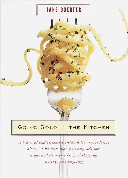 Going Solo in the Kitchen: A Practical and Persuasive Cookbook for Anyone Living Alone-with More Than 350 Easy, Delicious Recipes and Strategies for Food Shopping, Storing, and Recycling