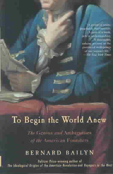 To Begin the World Anew: The Genius and Ambiguities of the American Founders cover