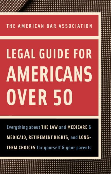 American Bar Association Legal Guide for Americans Over 50: Everything about the Law and Medicare and Medicaid, Retirement Rights, and Long-Term Choices for Yourself and Your Parents
